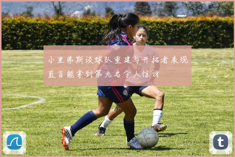 小里弗斯谈球队重建与开拓者表现直言能拿到第九名令人惊讶