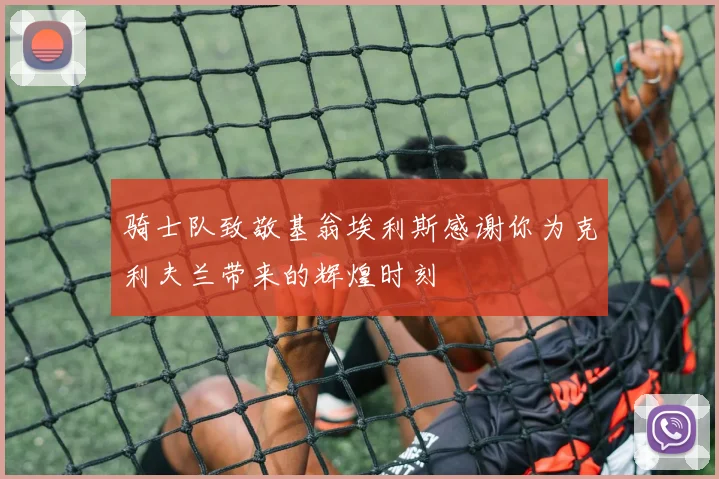 骑士队致敬基翁埃利斯感谢你为克利夫兰带来的辉煌时刻