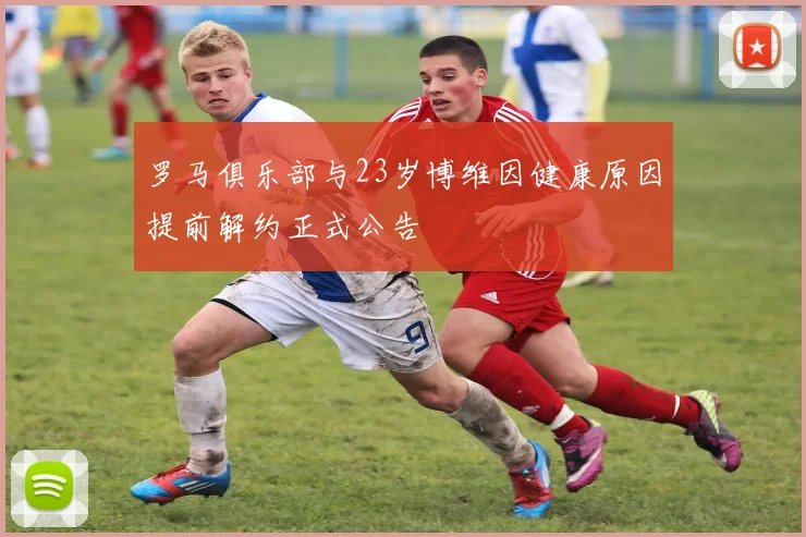 罗马俱乐部与23岁博维因健康原因提前解约正式公告