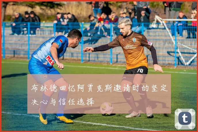 布林德回忆阿贾克斯邀请时的坚定决心与信任选择