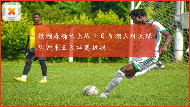 杨瀚森确认出战今日与湖人对决球队迎来五天四赛挑战