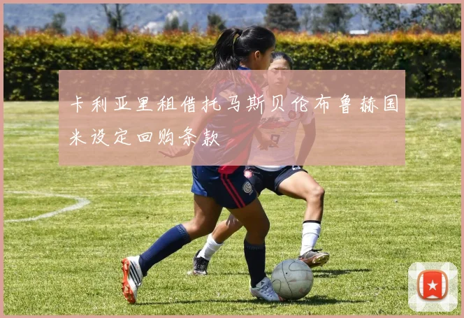 卡利亚里租借托马斯贝伦布鲁赫国米设定回购条款