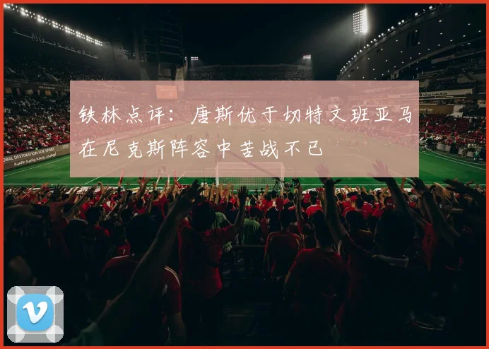 铁林点评：唐斯优于切特文班亚马在尼克斯阵容中苦战不已