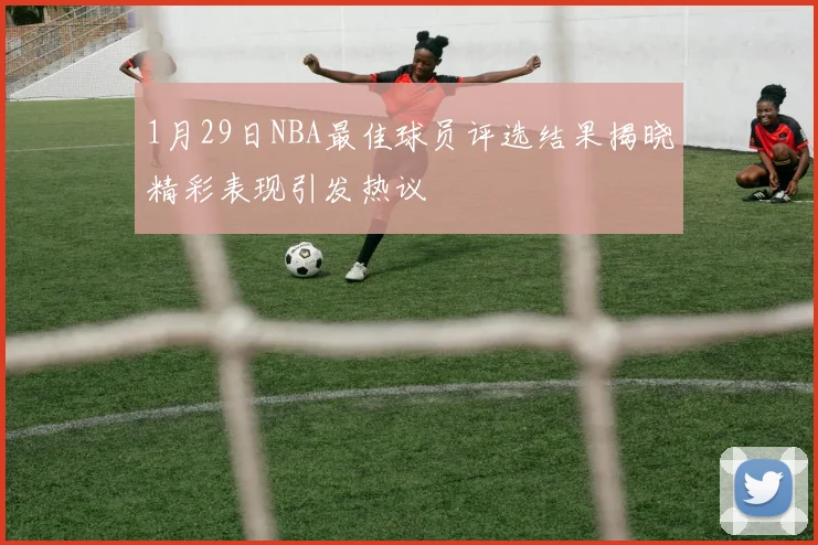 1月29日NBA最佳球员评选结果揭晓精彩表现引发热议