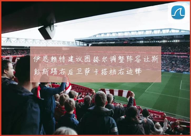 伊恩赖特建议图赫尔调整阵容让斯彭斯踢右后卫萨卡搭档右边锋