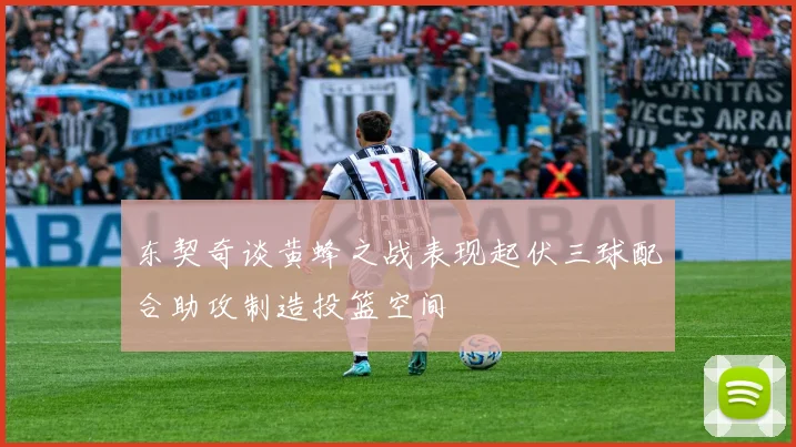 东契奇谈黄蜂之战表现起伏三球配合助攻制造投篮空间