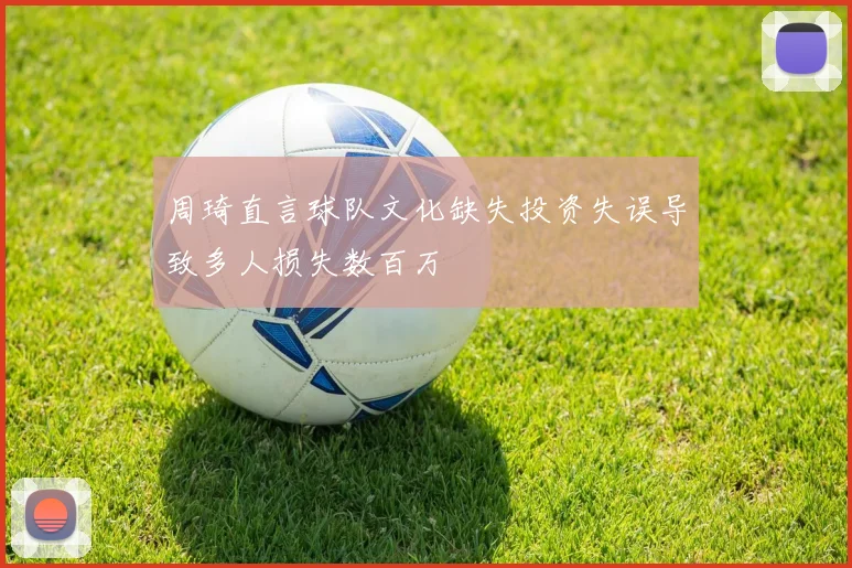 周琦直言球队文化缺失投资失误导致多人损失数百万