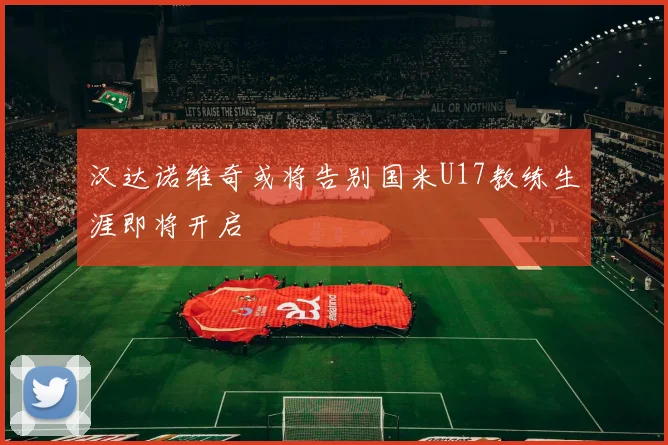 汉达诺维奇或将告别国米U17教练生涯即将开启