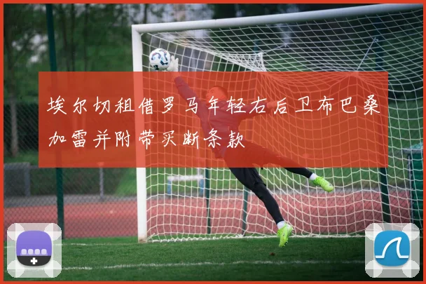 埃尔切租借罗马年轻右后卫布巴桑加雷并附带买断条款