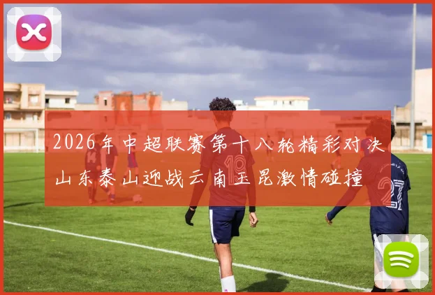 2026年中超联赛第十八轮精彩对决山东泰山迎战云南玉昆激情碰撞