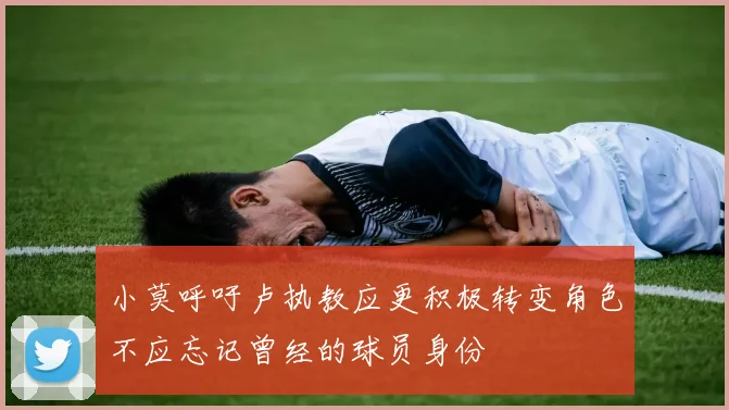 小莫呼吁卢执教应更积极转变角色不应忘记曾经的球员身份
