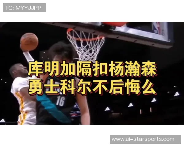 勇士为何舍弃年轻天赋库明加单臂隔扣杨瀚森引发热议